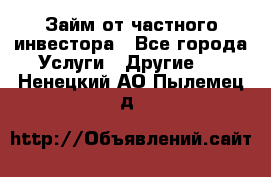 Займ от частного инвестора - Все города Услуги » Другие   . Ненецкий АО,Пылемец д.